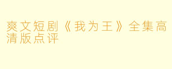 爽文短剧《我为王》全集高清版点评