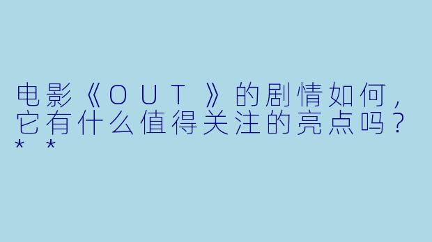 电影《OUT》的剧情如何,它有什么值得关注的亮点吗?**