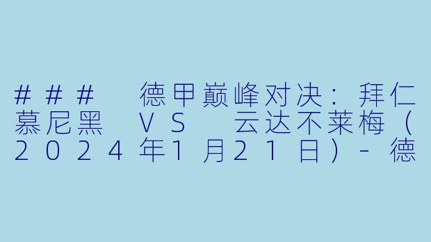 ### 德甲巅峰对决：拜仁慕尼黑 VS 云达不莱梅（2024年1月21日）-德甲，2024-01-21 德甲联赛 拜仁慕尼黑 VS 云达不莱梅，正赛，高清版