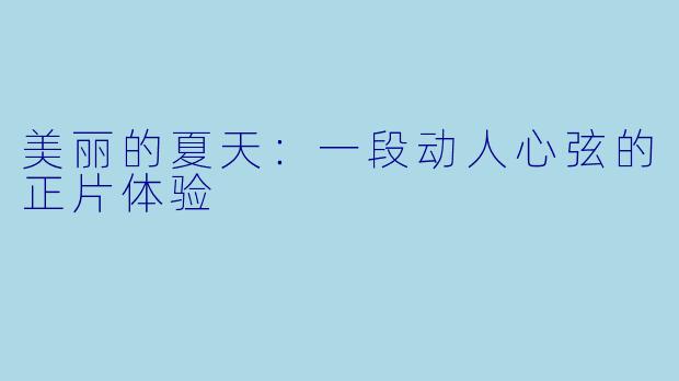 美丽的夏天：一段动人心弦的正片体验