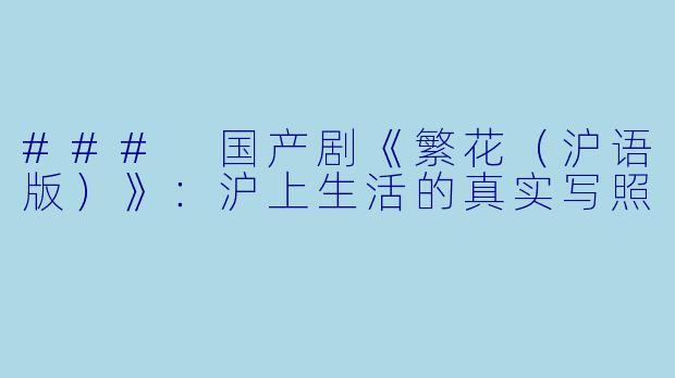 ### 国产剧《繁花（沪语版）》：沪上生活的真实写照