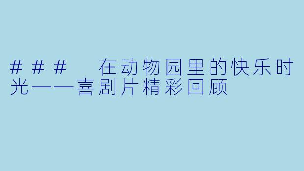 ### 在动物园里的快乐时光——喜剧片精彩回顾