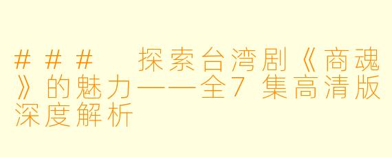 ### 探索台湾剧《商魂》的魅力——全7集高清版深度解析
