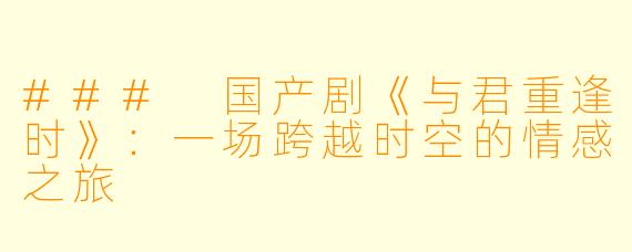 ### 国产剧《与君重逢时》：一场跨越时空的情感之旅