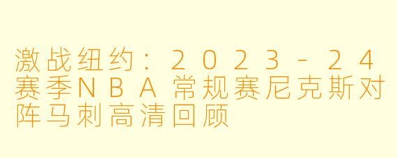 激战纽约：2023-24赛季NBA常规赛尼克斯对阵马刺高清回顾