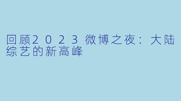 回顾2023微博之夜：大陆综艺的新高峰