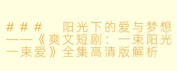 ### 阳光下的爱与梦想——《爽文短剧：一束阳光一束爱》全集高清版解析
