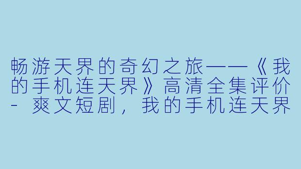 畅游天界的奇幻之旅——《我的手机连天界》高清全集评价