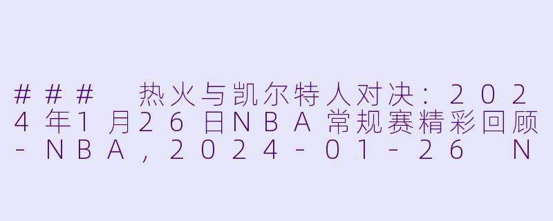 ### 热火与凯尔特人对决：2024年1月26日NBA常规赛精彩回顾-NBA，2024-01-26 NBA常规赛 热火 VS 凯尔特人，正赛，高清版