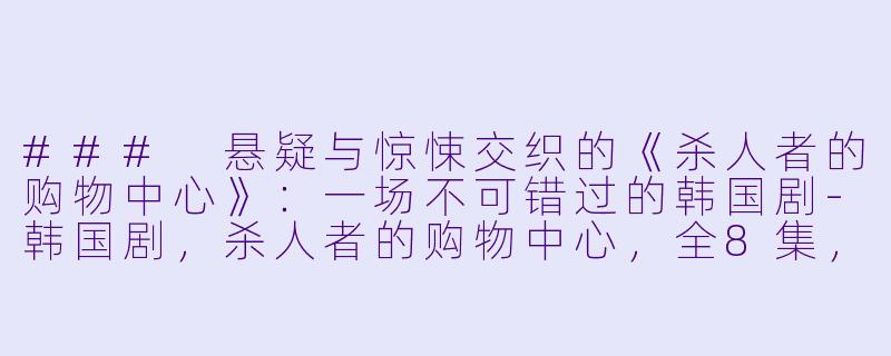 ### 悬疑与惊悚交织的《杀人者的购物中心》：一场不可错过的韩国剧-韩国剧，杀人者的购物中心，全8集，高清版