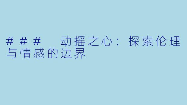 ### 动摇之心：探索伦理与情感的边界