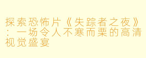 探索恐怖片《失踪者之夜》：一场令人不寒而栗的高清视觉盛宴