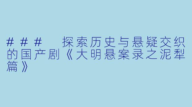 ### 探索历史与悬疑交织的国产剧《大明悬案录之泥犁篇》