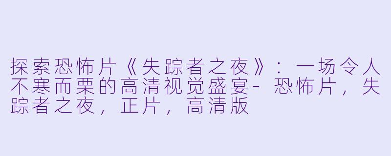 探索恐怖片《失踪者之夜》：一场令人不寒而栗的高清视觉盛宴-恐怖片，失踪者之夜，正片，高清版