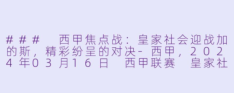 ### 西甲焦点战：皇家社会迎战加的斯，精彩纷呈的对决-西甲，2024年03月16日 西甲联赛 皇家社会vs加的斯，正赛，高清版