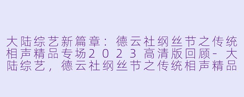 大陆综艺新篇章：德云社纲丝节之传统相声精品专场2023高清版回顾-大陆综艺，德云社纲丝节之传统相声精品专场 2023，更新至08期，高清版