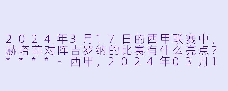 2024年3月17日的西甲联赛中,赫塔菲对阵吉罗纳的比赛有什么亮点?****