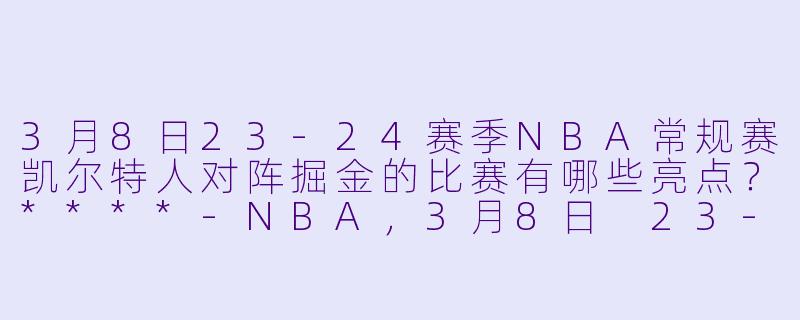 3月8日23-24赛季NBA常规赛凯尔特人对阵掘金的比赛有哪些亮点?****