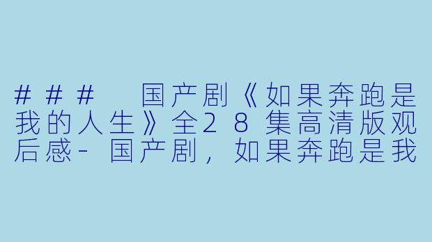 ### 国产剧《如果奔跑是我的人生》全28集高清版观后感-国产剧，如果奔跑是我的人生，全28集，高清版