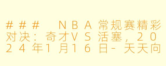 ### NBA常规赛精彩对决：奇才VS活塞，2024年1月16日-天天向上，篮球热血！