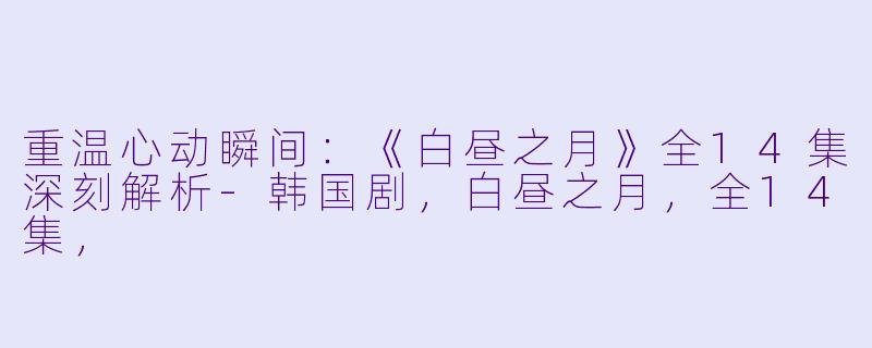 重温心动瞬间：《白昼之月》全14集深刻解析-韩国剧，白昼之月，全14集，