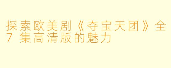 探索欧美剧《夺宝天团》全7集高清版的魅力
