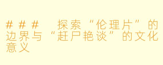 ### 探索“伦理片”的边界与“赶尸艳谈”的文化意义