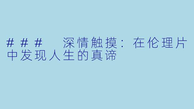 ### 深情触摸：在伦理片中发现人生的真谛