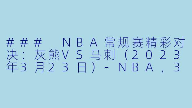 ### NBA常规赛精彩对决：灰熊VS马刺（2023年3月23日）-NBA，3月23日 23-24赛季NBA常规赛 灰熊 VS 马刺，正赛，高清版