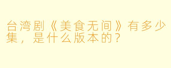 台湾剧《美食无间》有多少集，是什么版本的？  
