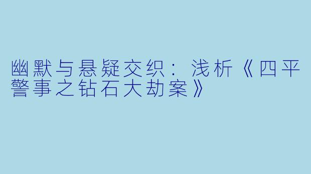 幽默与悬疑交织：浅析《四平警事之钻石大劫案》