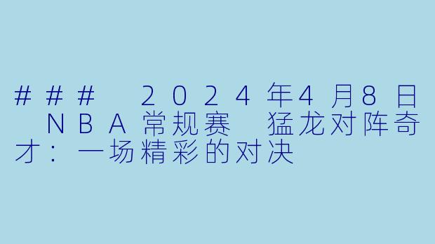 ### 2024年4月8日 NBA常规赛 猛龙对阵奇才：一场精彩的对决