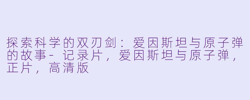 探索科学的双刃剑：爱因斯坦与原子弹的故事-记录片，爱因斯坦与原子弹，正片，高清版
