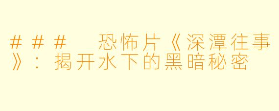 ### 恐怖片《深潭往事》：揭开水下的黑暗秘密