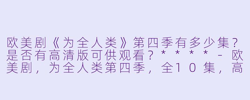 欧美剧《为全人类》第四季有多少集？是否有高清版可供观看？****