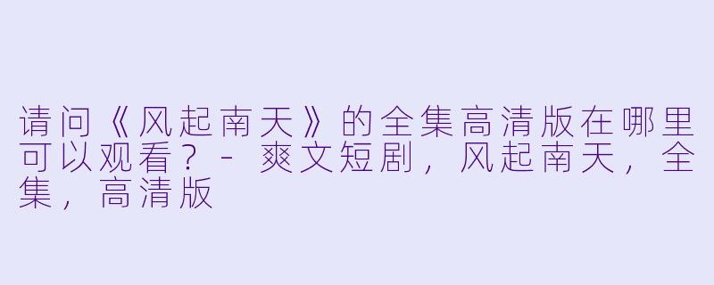 请问《风起南天》的全集高清版在哪里可以观看？
