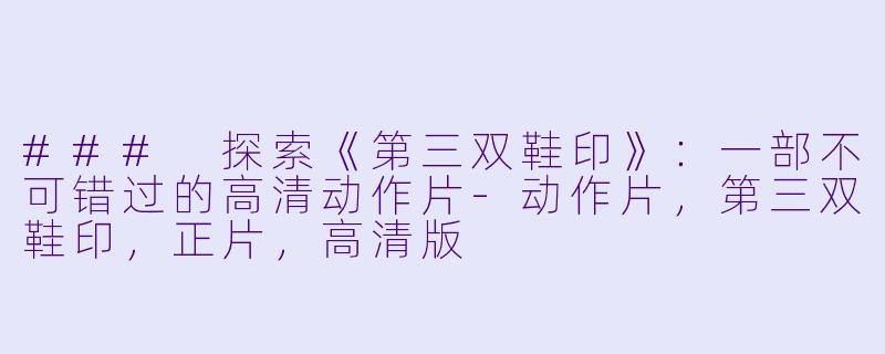 ### 探索《第三双鞋印》：一部不可错过的高清动作片-动作片，第三双鞋印，正片，高清版