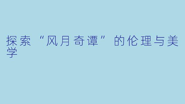 探索“风月奇谭”的伦理与美学