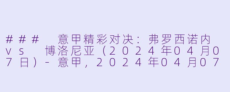 ### 意甲精彩对决：弗罗西诺内 vs 博洛尼亚（2024年04月07日）-意甲，2024年04月07日 意甲联赛 弗罗西诺内vs博洛尼亚，正赛，高清版