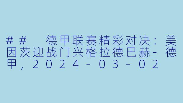 ## 德甲联赛精彩对决：美因茨迎战门兴格拉德巴赫-德甲，2024-03-02 德甲联赛 美因茨 VS 门兴格拉德巴赫，正赛，高清版