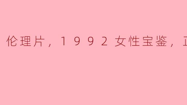 伦理片，1992女性宝鉴，正片，