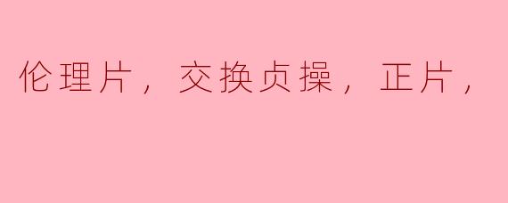 伦理片，交换贞操，正片，