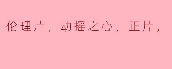 伦理片，动摇之心，正片，