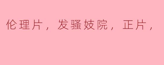 探讨社会边缘：伦理片与发骚妓院的真实映像