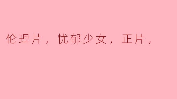 电影《忧郁少女》通过什么样的情节展现了女性内心的复杂情感？