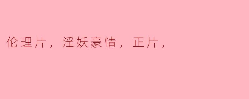 探寻“伦理片、淫妖豪情”背后的情感深度