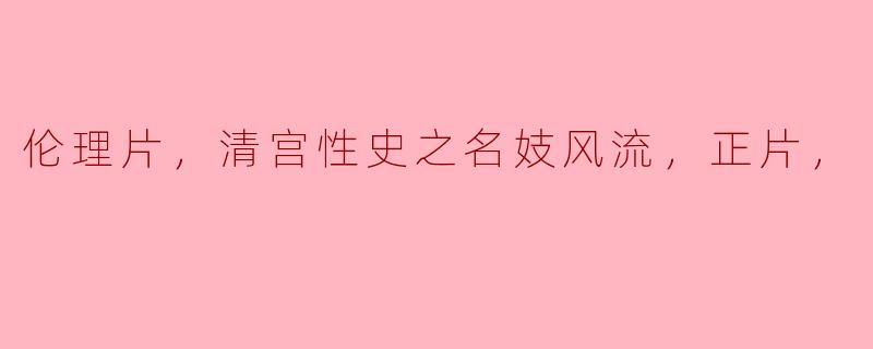 这部清宫性史题材的伦理片主要讲述了什么故事？