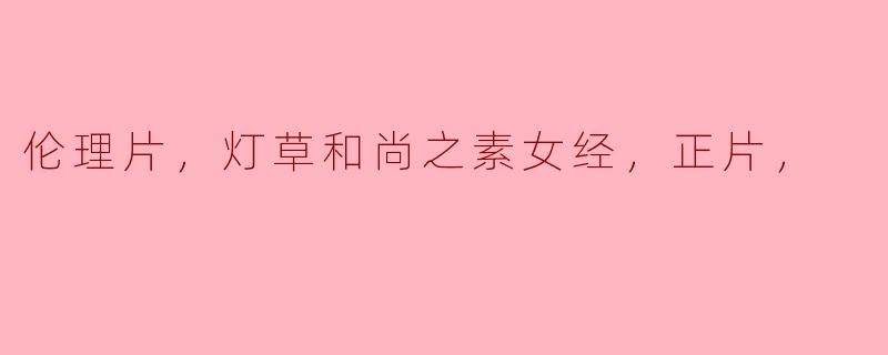 伦理片，灯草和尚之素女经，正片，