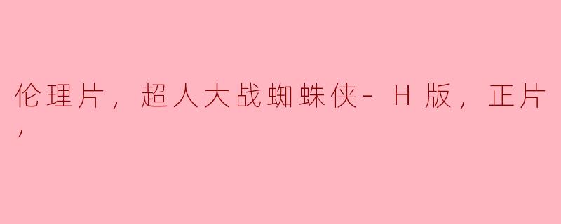 超人大战蜘蛛侠-H版：经典英雄的另类解读