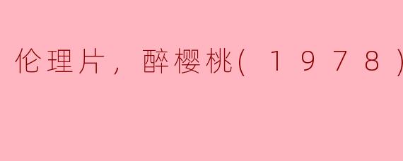 1978年的电影《醉樱桃》主要讲述了什么故事？